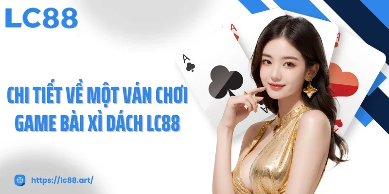 Game Bài Xì Dách: Siêu Phẩm Lọt Top Được Yêu Thích Nhất LC88 - Gixon