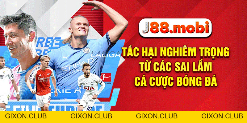 7 Sai Lầm Cá Cược Bóng Đá Khiến Hội Viên J88 Thua Trắng Túi - Gixon 7 Sai Lầm Cá Cược Bóng Đá Khiến Hội Viên J88 Thua Trắng Túi - Gixon