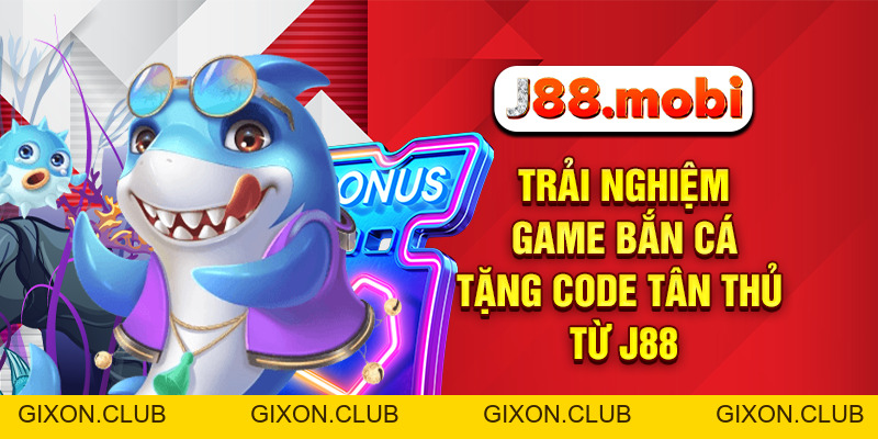 Bắn Cá Tặng Code Tân Thủ Miễn Phí, Nhận Thưởng Lớn Tại J88 - Gixon Bắn Cá Tặng Code Tân Thủ Miễn Phí, Nhận Thưởng Lớn Tại J88 - Gixon