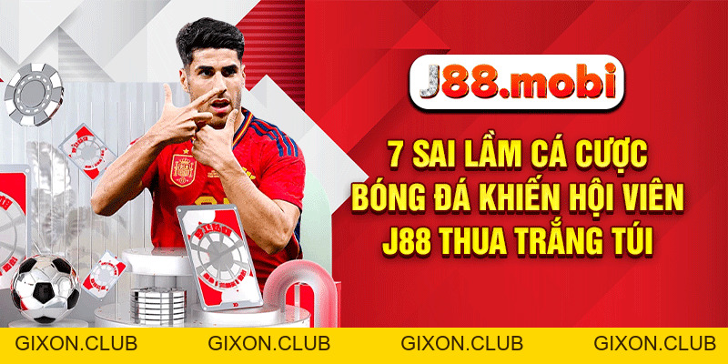 7 Sai Lầm Cá Cược Bóng Đá Khiến Hội Viên J88 Thua Trắng Túi - Gixon 7 Sai Lầm Cá Cược Bóng Đá Khiến Hội Viên J88 Thua Trắng Túi - Gixon