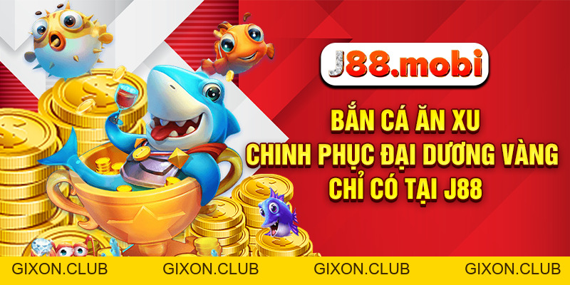 Bắn Cá Ăn Xu - Chinh Phục Đại Dương Vàng Chỉ Có Tại J88 - Gixon Bắn Cá Ăn Xu - Chinh Phục Đại Dương Vàng Chỉ Có Tại J88 - Gixon