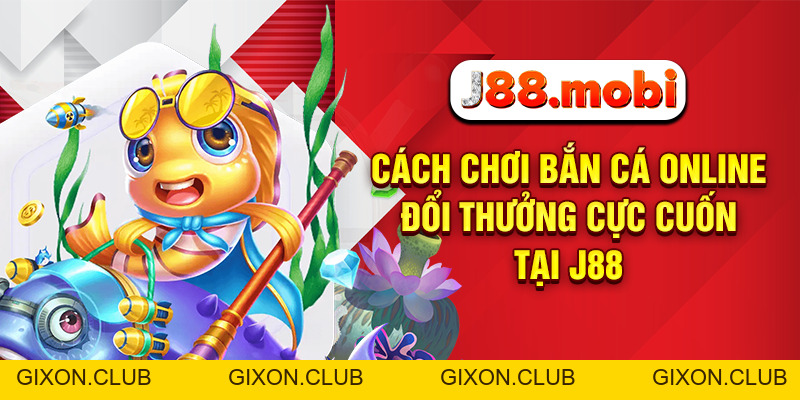 Cách Chơi Bắn Cá Online Đổi Thưởng Cực Cuốn Tại J88 - Gixon Cách Chơi Bắn Cá Online Đổi Thưởng Cực Cuốn Tại J88 - Gixon