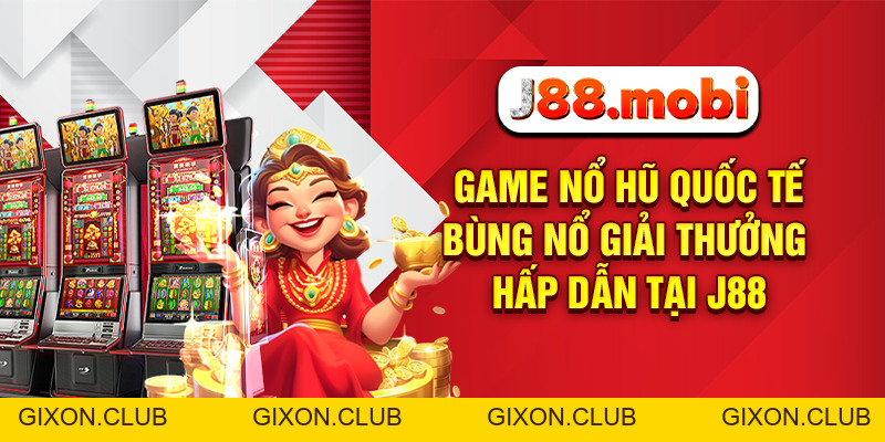 Game Nổ Hũ Quốc Tế Bùng Nổ Giải Thưởng Hấp Dẫn Tại J88 - Gixon