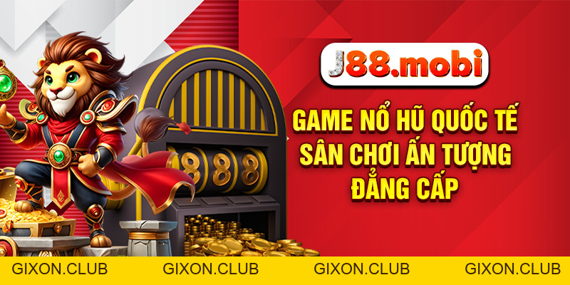 Game Nổ Hũ Quốc Tế Bùng Nổ Giải Thưởng Hấp Dẫn Tại J88 - Gixon
